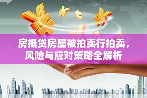 宜黄房抵贷房屋被拍卖行拍卖，风险与应对策略全解析