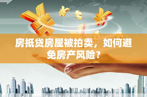 和林格尔房抵贷房屋被拍卖，如何避免房产风险？
