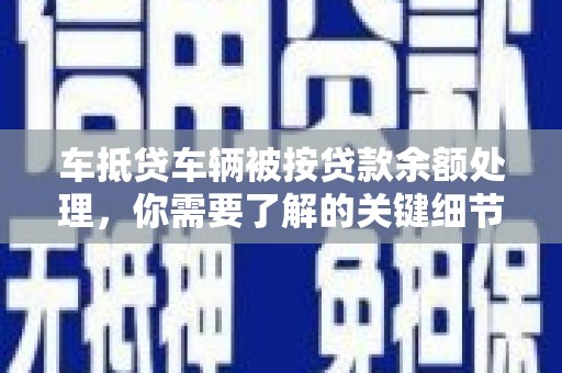 黄龙车抵贷车辆被按贷款余额处理，你需要了解的关键细节