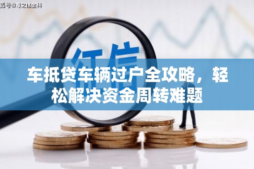 和林格尔车抵贷车辆过户全攻略，轻松解决资金周转难题