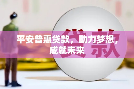 柳林平安普惠贷款，助力梦想，成就未来