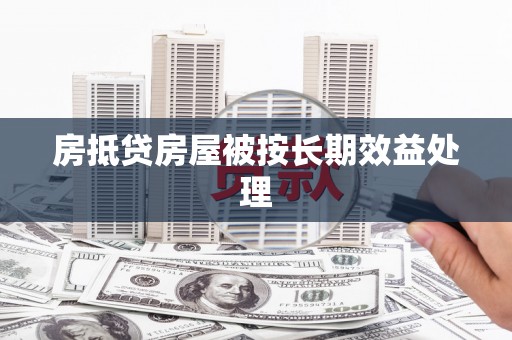 漳浦房抵贷房屋被按长期效益处理