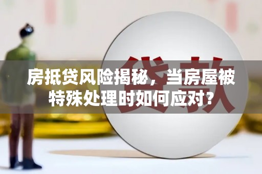 元朗房抵贷风险揭秘，当房屋被特殊处理时如何应对？