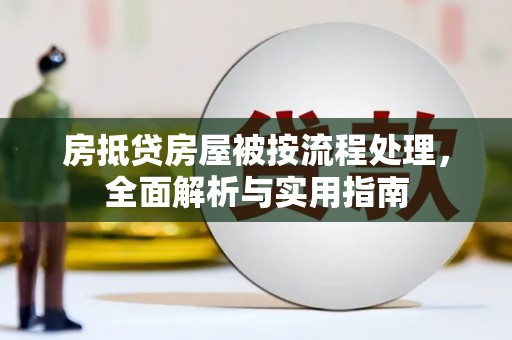 黄圃房抵贷房屋被按流程处理，全面解析与实用指南