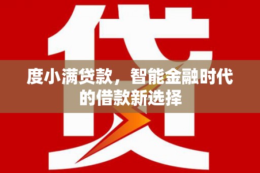 漳浦度小满贷款，智能金融时代的借款新选择