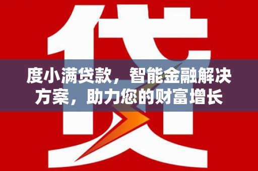 上高度小满贷款，智能金融解决方案，助力您的财富增长