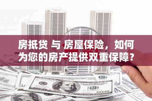 民雄房抵贷 与 房屋保险，如何为您的房产提供双重保障？