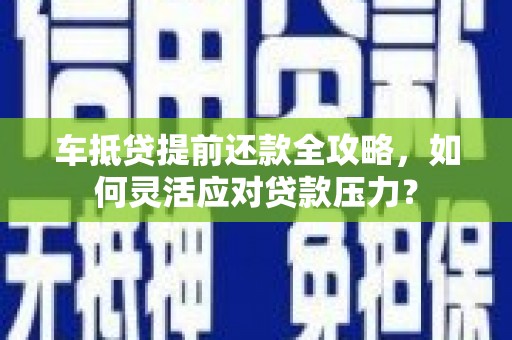 班戈车抵贷提前还款全攻略，如何灵活应对贷款压力？