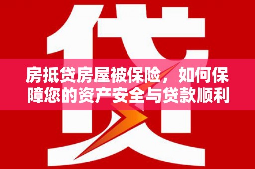 云城房抵贷房屋被保险，如何保障您的资产安全与贷款顺利？