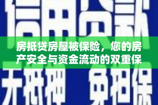 漳浦房抵贷房屋被保险，您的房产安全与资金流动的双重保障