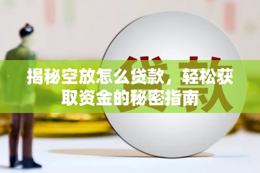 金城江揭秘空放怎么贷款，轻松获取资金的秘密指南