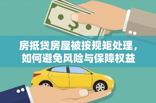 忠县房抵贷房屋被按规矩处理，如何避免风险与保障权益