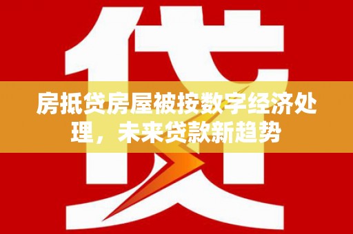 西安房抵贷房屋被按数字经济处理，未来贷款新趋势