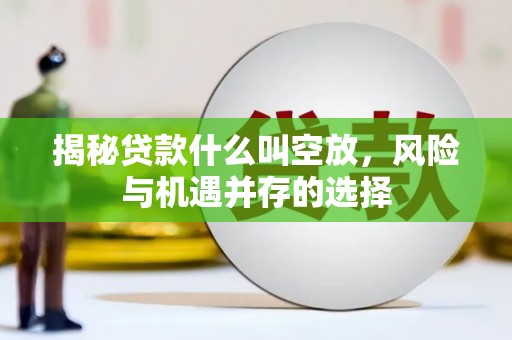 陆良揭秘贷款什么叫空放，风险与机遇并存的选择