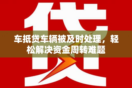 武功车抵贷车辆被及时处理，轻松解决资金周转难题