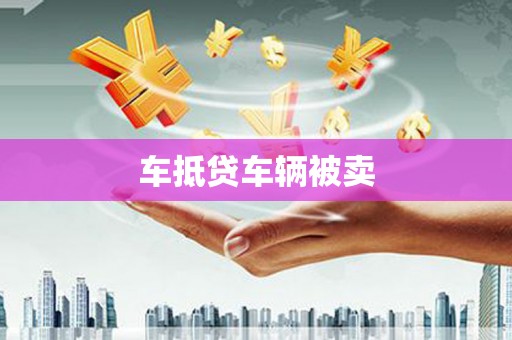 荥经车抵贷车辆被卖