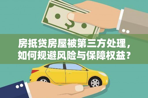 成武房抵贷房屋被第三方处理，如何规避风险与保障权益？