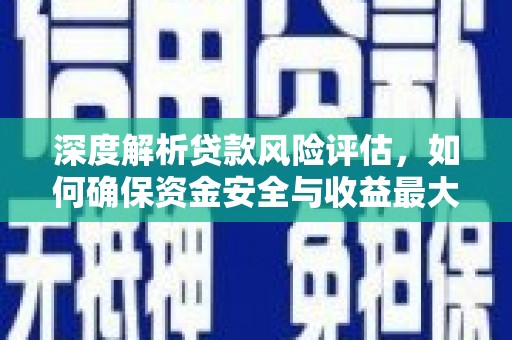 锡林浩特深度解析贷款风险评估，如何确保资金安全与收益最大化