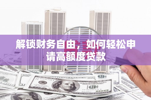 锡林浩特解锁财务自由，如何轻松申请高额度贷款