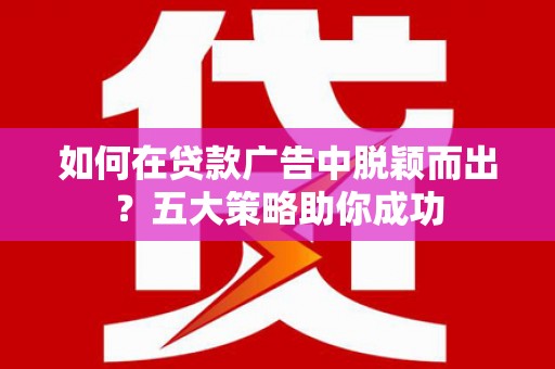 茂林如何在贷款广告中脱颖而出？五大策略助你成功