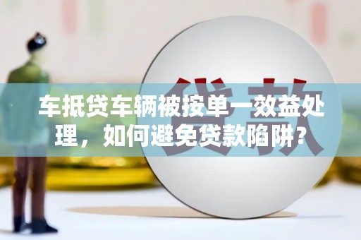 且末车抵贷车辆被按单一效益处理，如何避免贷款陷阱？