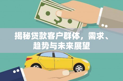 锡林浩特揭秘贷款客户群体，需求、趋势与未来展望