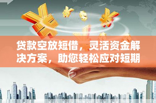 桃江贷款空放短借，灵活资金解决方案，助您轻松应对短期财务需求