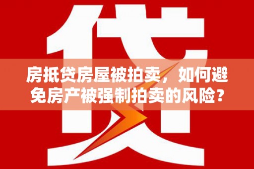 礁溪房抵贷房屋被拍卖，如何避免房产被强制拍卖的风险？