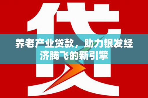 和林格尔养老产业贷款，助力银发经济腾飞的新引擎