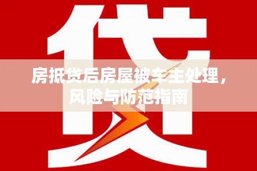 翠峦房抵贷后房屋被车主处理，风险与防范指南
