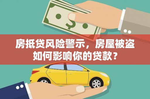 和林格尔房抵贷风险警示，房屋被盗如何影响你的贷款？