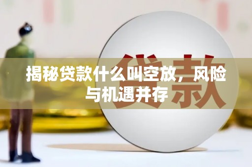 台前揭秘贷款什么叫空放，风险与机遇并存