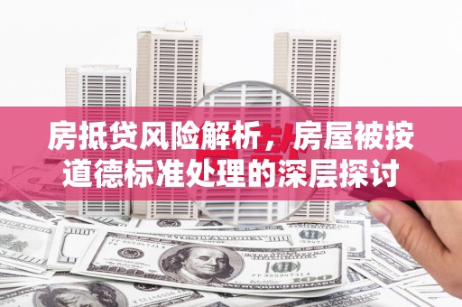 鲅鱼圈房抵贷风险解析，房屋被按道德标准处理的深层探讨