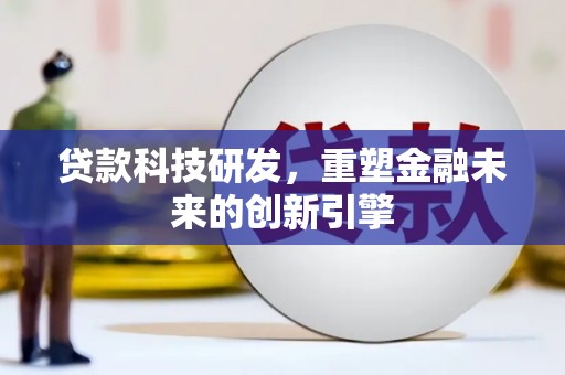 东安贷款科技研发，重塑金融未来的创新引擎