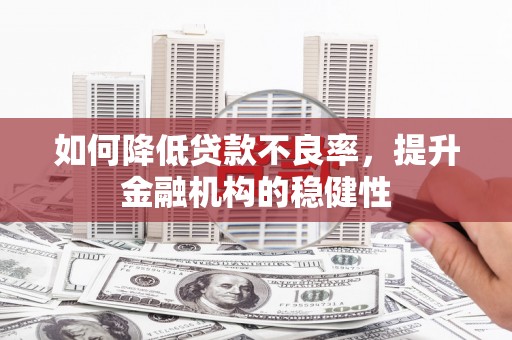 克孜勒苏柯尔克孜如何降低贷款不良率，提升金融机构的稳健性
