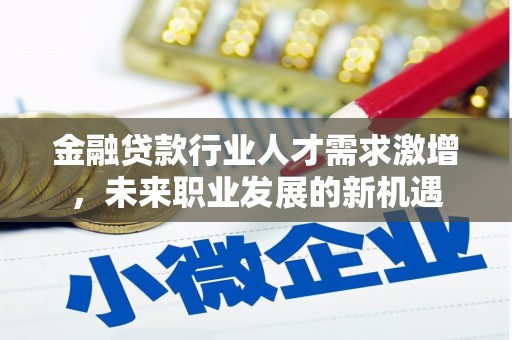 衢山金融贷款行业人才需求激增，未来职业发展的新机遇