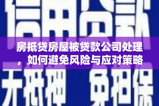 虎尾房抵贷房屋被贷款公司处理，如何避免风险与应对策略