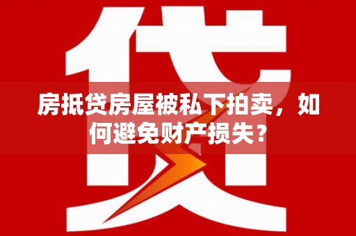 奉贤房抵贷房屋被私下拍卖，如何避免财产损失？