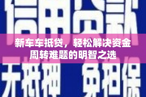 花地玛堂区新车车抵贷，轻松解决资金周转难题的明智之选
