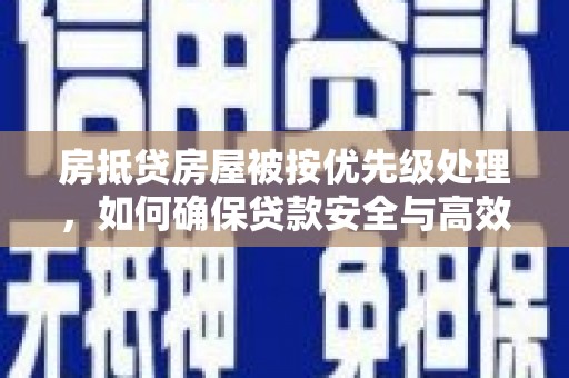 峰峰矿区房抵贷房屋被按优先级处理，如何确保贷款安全与高效？