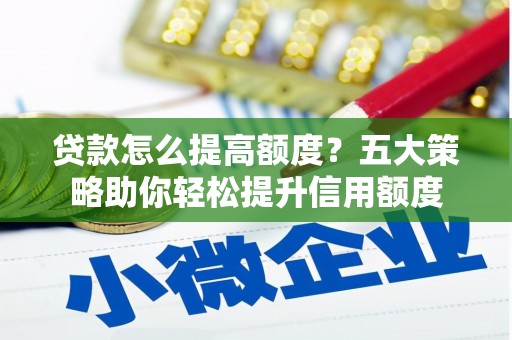 茂林贷款怎么提高额度？五大策略助你轻松提升信用额度