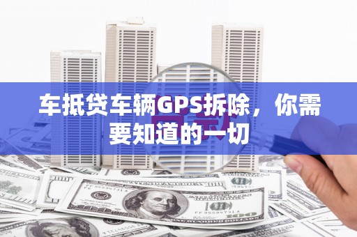 余姚车抵贷车辆GPS拆除，你需要知道的一切