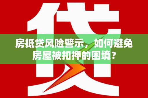 锡林浩特房抵贷风险警示，如何避免房屋被扣押的困境？