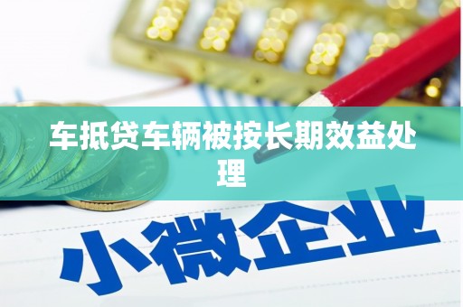 肃北车抵贷车辆被按长期效益处理