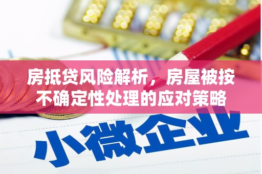 肃北房抵贷风险解析，房屋被按不确定性处理的应对策略