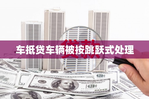 肃北车抵贷车辆被按跳跃式处理