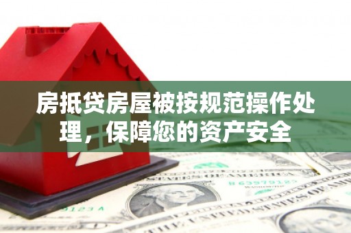 肃北房抵贷房屋被按规范操作处理，保障您的资产安全