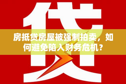 忠县房抵贷房屋被强制拍卖，如何避免陷入财务危机？