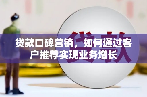 拱墅贷款口碑营销，如何通过客户推荐实现业务增长