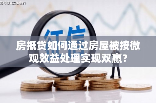三峡房抵贷如何通过房屋被按微观效益处理实现双赢？